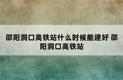 邵阳洞口高铁站什么时候能建好 邵阳洞口高铁站